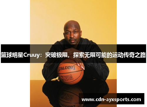 篮球明星Cruuy：突破极限，探索无限可能的运动传奇之路